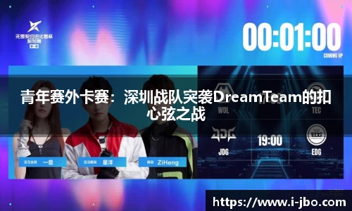青年赛外卡赛：深圳战队突袭DreamTeam的扣心弦之战